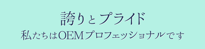 誇りとプライド 私たちはOEMプロフェッショナルです