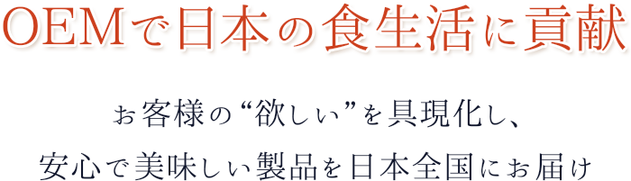 OEMで日本の食生活に貢献 お客様の“欲しい”を具現化し、安心で美味しい製品を日本全国にお届け