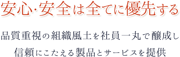 安心・安全は全てに優先する 品質重視の組織風土を社員一丸で醸成し 信頼にこたえる製品とサービスを提供